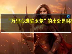 “万里心难驻玉笼”的出处是哪里