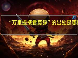 “万里提携君莫辞”的出处是哪里