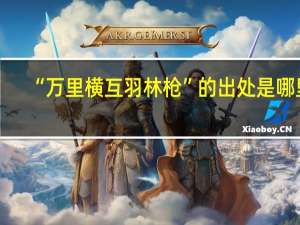 “万里横互羽林枪”的出处是哪里