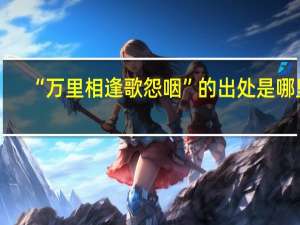 “万里相逢歌怨咽”的出处是哪里