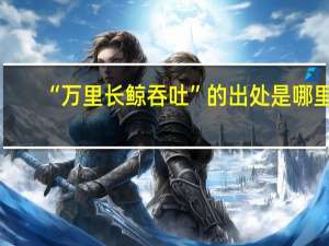 “万里长鲸吞吐”的出处是哪里