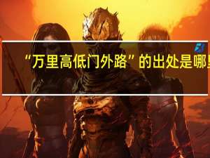 “万里高低门外路”的出处是哪里