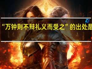 “万钟则不辩礼义而受之”的出处是哪里