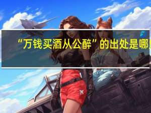 “万钱买酒从公醉”的出处是哪里