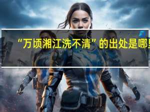“万顷湘江洗不清”的出处是哪里