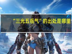 “三光五岳气”的出处是哪里