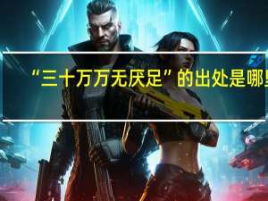 “三十万万无厌足”的出处是哪里