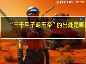 “三千甲子朝玉帝”的出处是哪里