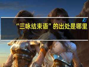 “三咏结束语”的出处是哪里