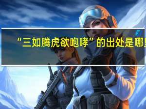 “三如腾虎欲咆哮”的出处是哪里
