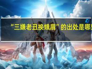 “三嫌老丑换蛾眉”的出处是哪里
