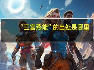 “三宫燕能”的出处是哪里