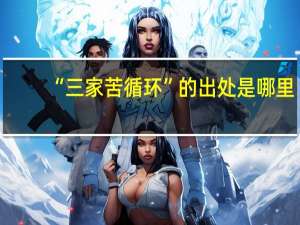 “三家苦循环”的出处是哪里