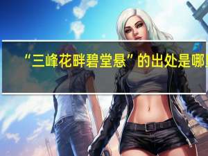 “三峰花畔碧堂悬”的出处是哪里