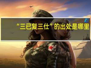 “三已复三仕”的出处是哪里