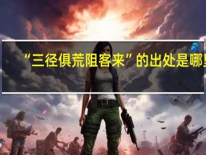 “三径俱荒阻客来”的出处是哪里