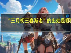 “三月初三春渐老”的出处是哪里