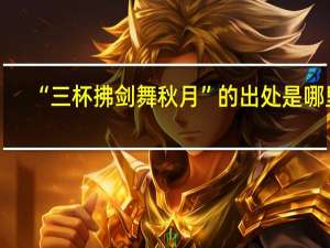 “三杯拂剑舞秋月”的出处是哪里