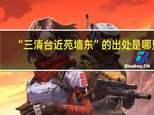 “三清台近苑墙东”的出处是哪里