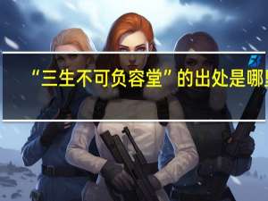 “三生不可负容堂”的出处是哪里