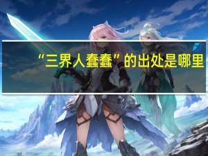 “三界人蠢蠢”的出处是哪里