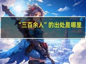 “三百余人”的出处是哪里