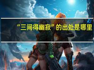“三间得幽寂”的出处是哪里