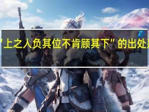 “上之人负其位不肯顾其下”的出处是哪里