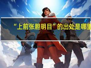 “上前张胆明目”的出处是哪里