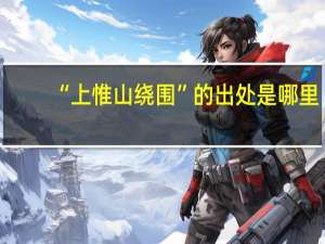 “上惟山绕围”的出处是哪里