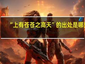 “上有苍苍之高天”的出处是哪里