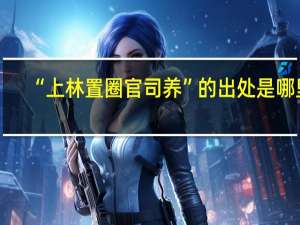 “上林置圈官司养”的出处是哪里
