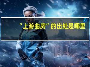 “上游曲房”的出处是哪里