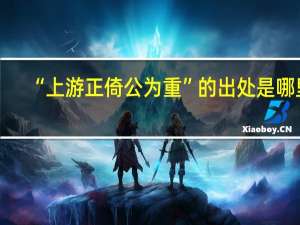 “上游正倚公为重”的出处是哪里