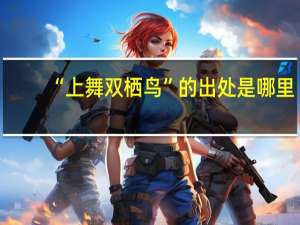 “上舞双栖鸟”的出处是哪里