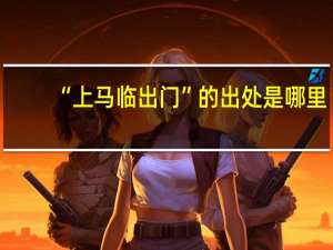 “上马临出门”的出处是哪里