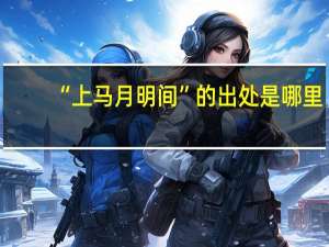 “上马月明间”的出处是哪里