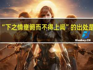 “下之情壅阏而不得上闻”的出处是哪里