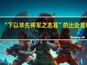 “下以毕先将军之志耳”的出处是哪里