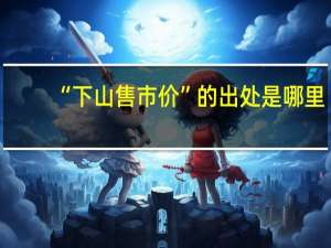 “下山售市价”的出处是哪里