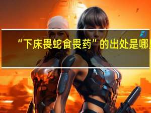 “下床畏蛇食畏药”的出处是哪里