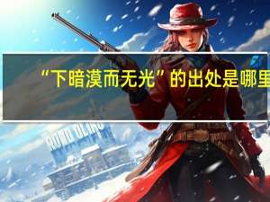 “下暗漠而无光”的出处是哪里