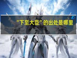 “下至大臣”的出处是哪里