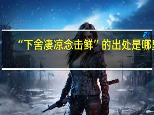 “下舍凄凉念击鲜”的出处是哪里