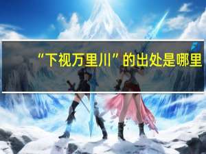 “下视万里川”的出处是哪里