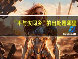 “不与汝同乡”的出处是哪里