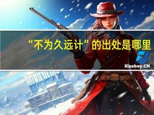 “不为久远计”的出处是哪里