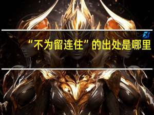 “不为留连住”的出处是哪里
