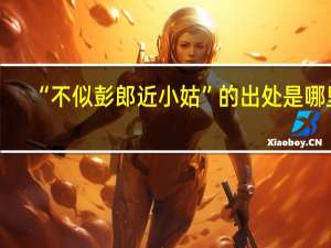 “不似彭郎近小姑”的出处是哪里