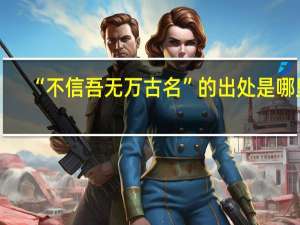 “不信吾无万古名”的出处是哪里
